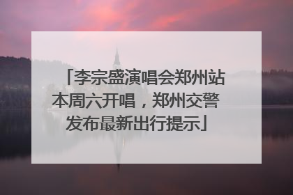 李宗盛演唱会郑州站本周六开唱，郑州交警发布最新出行提示