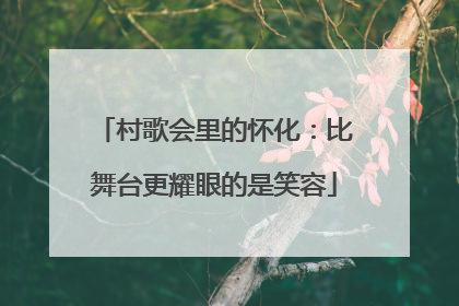 村歌会里的怀化：比舞台更耀眼的是笑容
