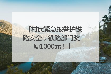 村民紧急报警护铁路安全，铁路部门奖励1000元！