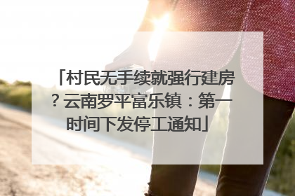 村民无手续就强行建房？云南罗平富乐镇：第一时间下发停工通知