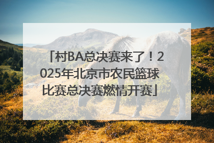 村BA总决赛来了！2025年北京市农民篮球比赛总决赛燃情开赛