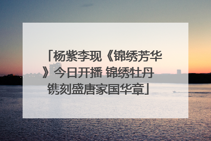 杨紫李现《锦绣芳华》今日开播 锦绣牡丹镌刻盛唐家国华章