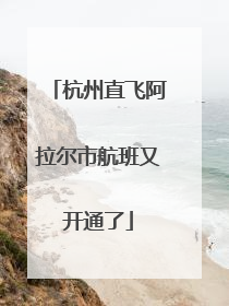 杭州直飞阿拉尔市航班又开通了