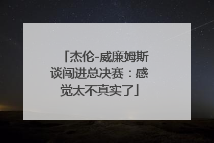 杰伦-威廉姆斯谈闯进总决赛：感觉太不真实了