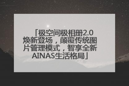 极空间极相册2.0焕新登场，颠覆传统图片管理模式，智享全新AINAS生活格局