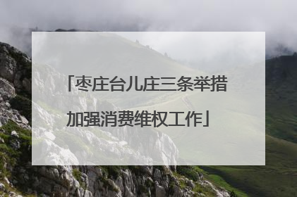 枣庄台儿庄三条举措加强消费维权工作