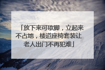 放下来可歇脚，立起来不占地，楼道座椅套装让老人出门不再犯难