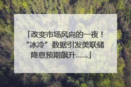 改变市场风向的一夜!“冰冷”数据引发美联储降息预期飙升……