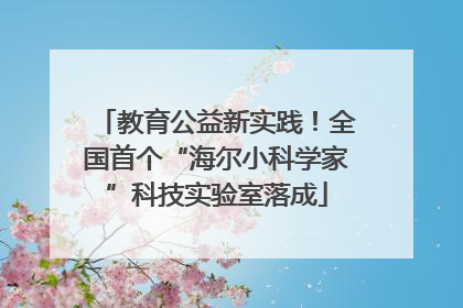 教育公益新实践！全国首个“海尔小科学家”科技实验室落成