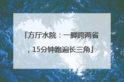 方厅水院：一脚跨两省，15分钟跑遍长三角