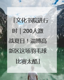 文化书院进行时｜200人激战夏日！淄博高新区这场羽毛球比赛太酷