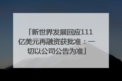 新世界发展回应111亿美元再融资获批准：一切以公司公告为准