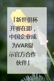 新世俱杯开赛在即，中国企业成为VAR显示官方合作伙伴