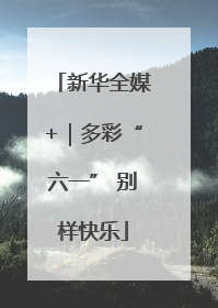 新华全媒+｜多彩“六一” 别样快乐