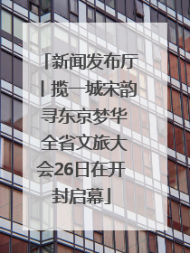 新闻发布厅丨揽一城宋韵 寻东京梦华 全省文旅大会26日在开封启幕
