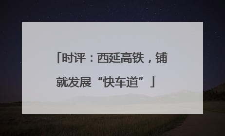 时评：西延高铁，铺就发展“快车道”