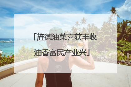 旌德油菜喜获丰收 油香富民产业兴