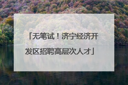 无笔试！济宁经济开发区招聘高层次人才