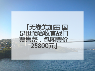 无缘美加墨 国足世预赛收官战门票售罄，包厢票价25800元