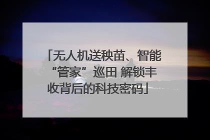 无人机送秧苗、智能“管家”巡田 解锁丰收背后的科技密码