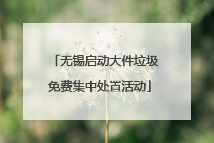 无锡启动大件垃圾免费集中处置活动
