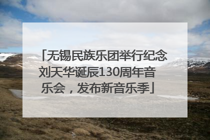 无锡民族乐团举行纪念刘天华诞辰130周年音乐会，发布新音乐季