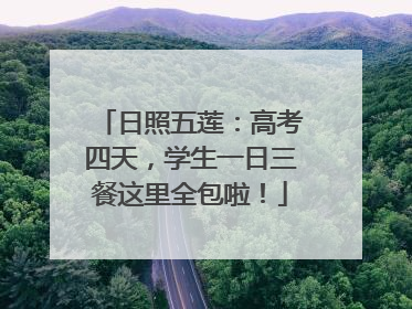 日照五莲：高考四天，学生一日三餐这里全包啦！
