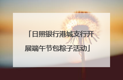 日照银行港城支行开展端午节包粽子活动
