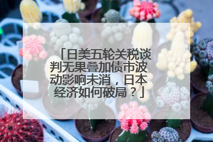 日美五轮关税谈判无果叠加债市波动影响未消，日本经济如何破局？