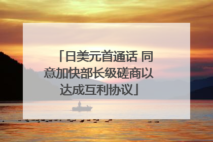 日美元首通话 同意加快部长级磋商以达成互利协议