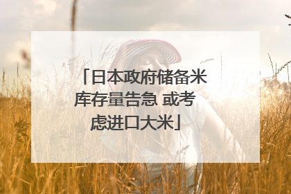 日本政府储备米库存量告急 或考虑进口大米