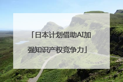 日本计划借助AI加强知识产权竞争力
