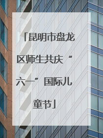 昆明市盘龙区师生共庆“六一”国际儿童节