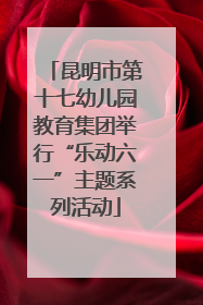 昆明市第十七幼儿园教育集团举行“乐动六一”主题系列活动