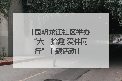昆明龙江社区举办“六一拾趣 爱伴同行”主题活动