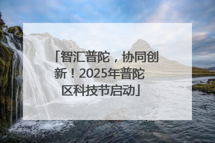 智汇普陀，协同创新！2025年普陀区科技节启动