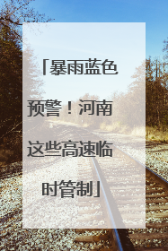 暴雨蓝色预警！河南这些高速临时管制