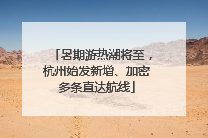 暑期游热潮将至，杭州始发新增、加密多条直达航线