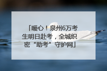 暖心！泉州6万考生明日赴考，全城织密“助考”守护网
