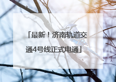 最新！济南轨道交通4号线正式电通