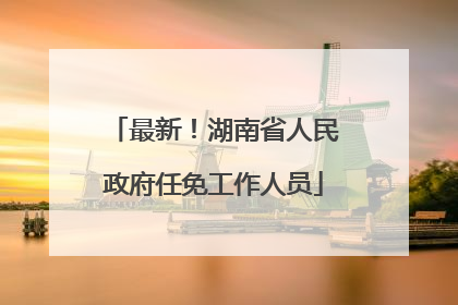 最新！湖南省人民政府任免工作人员