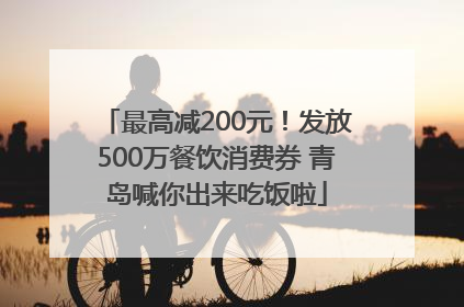 最高减200元！发放500万餐饮消费券 青岛喊你出来吃饭啦