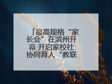最高规格“家长会”在滨州开幕 开启家校社协同育人“教联体”建设元年