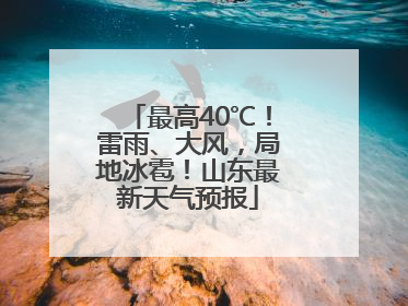 最高40℃！雷雨、大风，局地冰雹！山东最新天气预报
