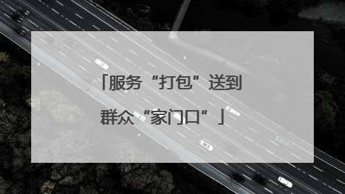服务“打包”送到群众“家门口”