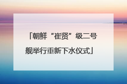 朝鲜“崔贤”级二号舰举行重新下水仪式