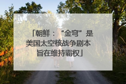 朝鲜：“金穹”是美国太空核战争剧本 旨在维持霸权
