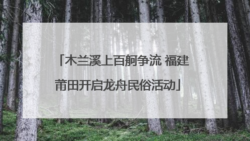 木兰溪上百舸争流 福建莆田开启龙舟民俗活动