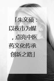 朱文硕：以夜市为媒，点亮中医药文化传承创新之路