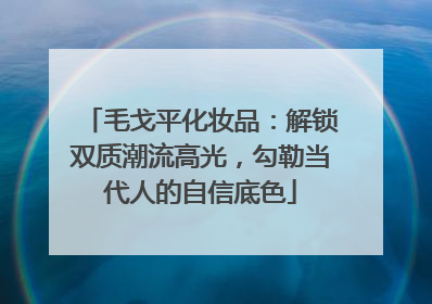 毛戈平化妆品：解锁双质潮流高光，勾勒当代人的自信底色